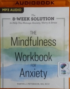 The Mindfulness Workbook for Anxiety - The 8-Week Solution to Help You Manage Anxiety, Worry and Stress written by Tanya J. Peterson MS NCC performed by Esther White on MP3 CD (Unabridged)
